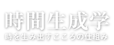 時間生成学 時を生み出すこころの仕組み